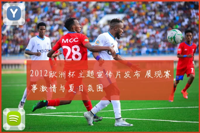 2012欧洲杯主题宣传片发布 展现赛事激情与夏日氛围