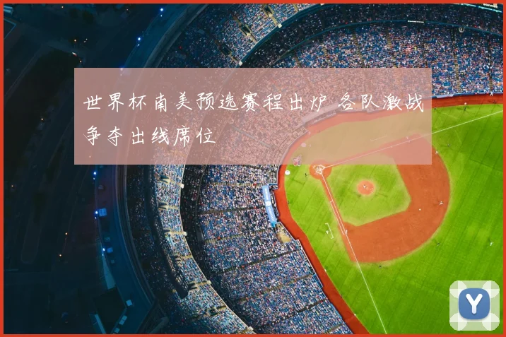 世界杯南美预选赛程出炉 各队激战争夺出线席位