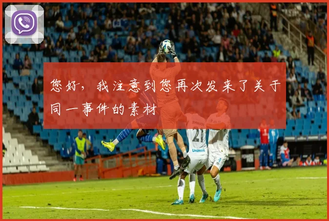 您好,我注意到您再次发来了关于同一事件的素材