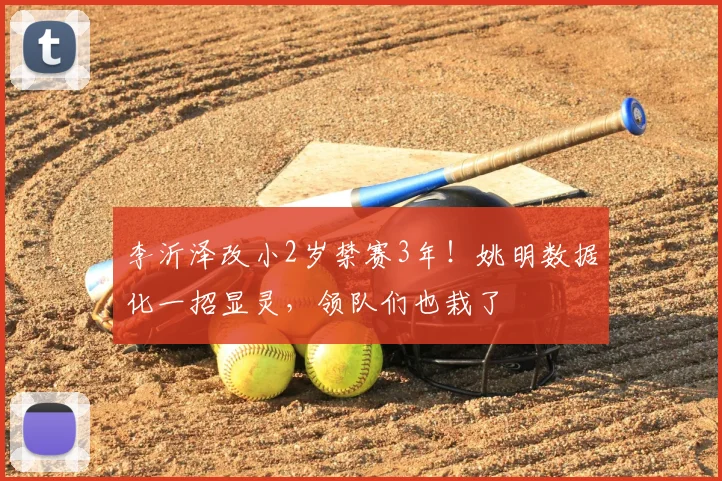 李沂泽改小2岁禁赛3年!姚明数据化一招显灵,领队们也栽了