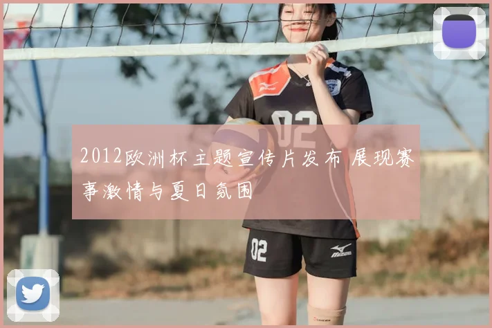 2012欧洲杯主题宣传片发布 展现赛事激情与夏日氛围