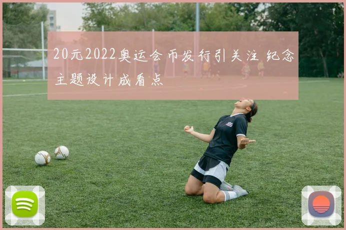 20元2022奥运会币发行引关注 纪念主题设计成看点