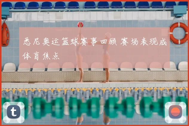 悉尼奥运篮球赛事回顾 赛场表现成体育焦点