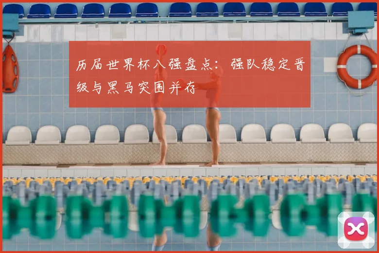 历届世界杯八强盘点：强队稳定晋级与黑马突围并存