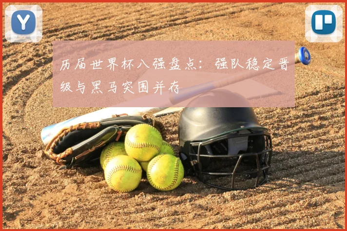 历届世界杯八强盘点:强队稳定晋级与黑马突围并存